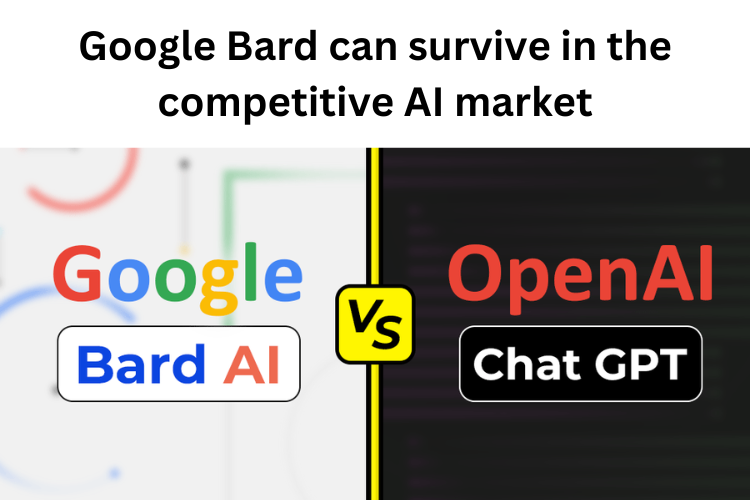 Google Bard can survive in the competitive AI market