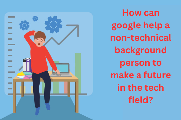 How can google help a non-technical background person to make a future in the tech field?