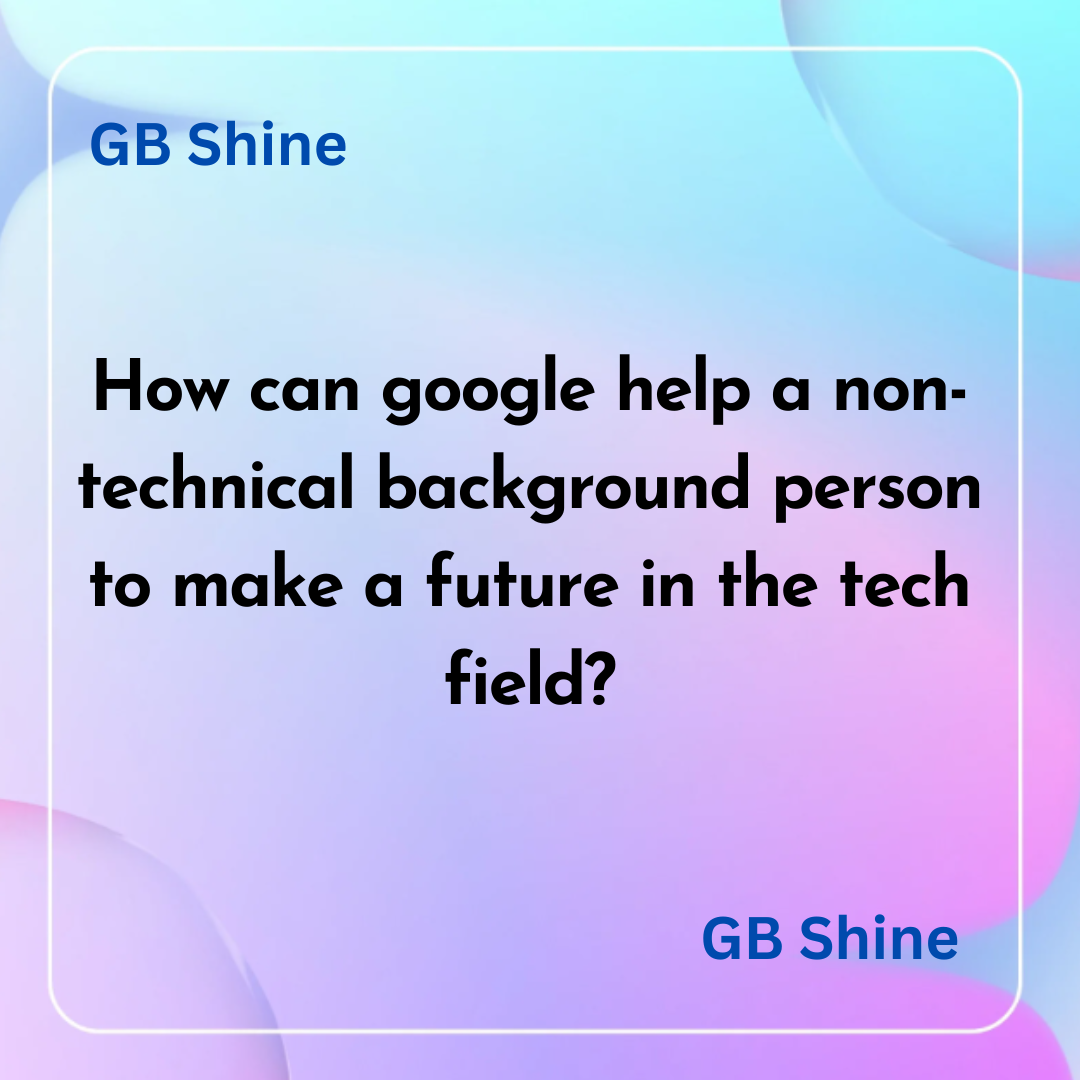 How can google help a non-technical background person to make a future in the tech field