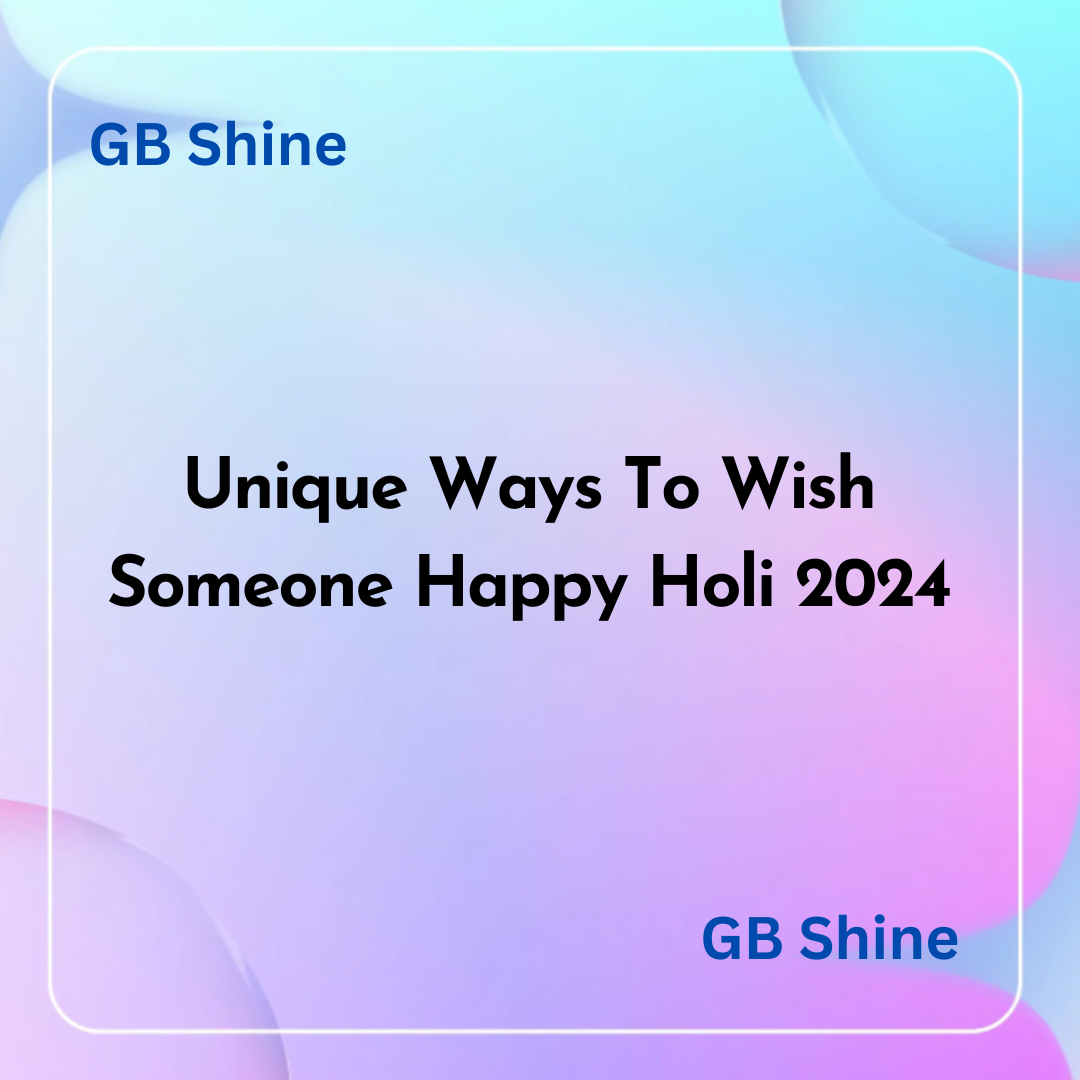 Unique Ways To Wish Someone Happy Holi 2024