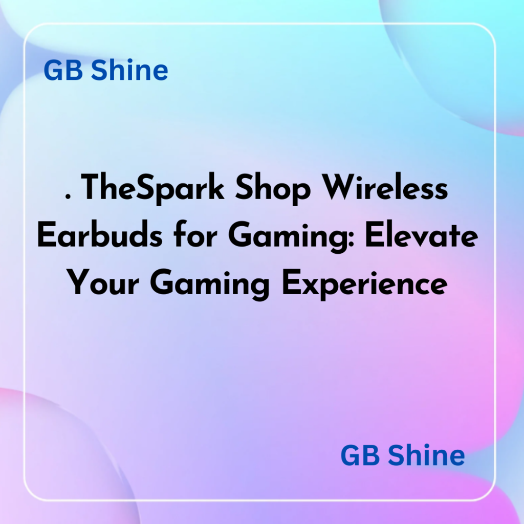 TheSpark Shop Wireless Earbuds for Gaming Elevate Your Gaming Experience